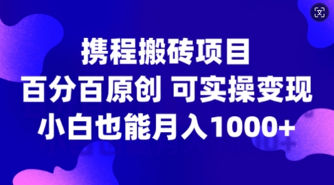 携程搬砖项目，百分百原创，可实操变现，新手小白月入1k+【揭秘】-禾谷轻创网