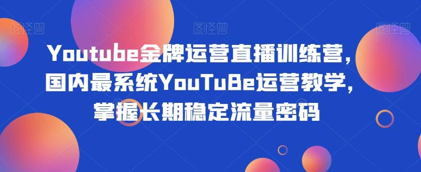 Youtube金牌运营直播训练营，国内最系统YouTuBe运营教学，掌握长期稳定流量密码-禾谷轻创网
