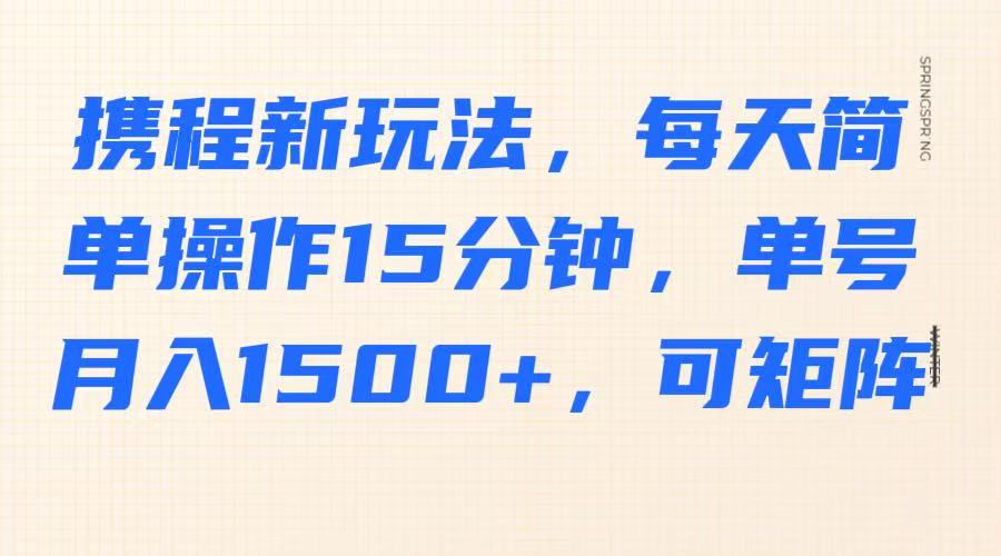 携程新玩法，每天简单操作15分钟，单号月入1500+，可矩阵-禾谷轻创网