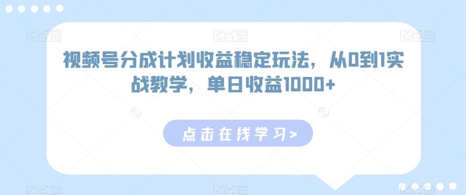 视频号分成计划收益稳定玩法，从0到1实战教学，单日收益1000+【揭秘】-禾谷轻创网