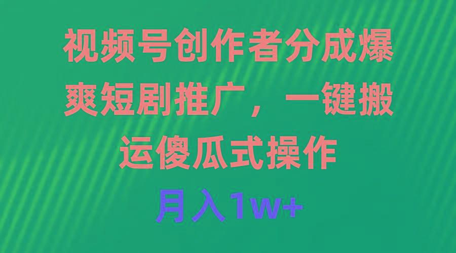 (9531期)视频号创作者分成，爆爽短剧推广，一键搬运，傻瓜式操作，月入1w+-禾谷轻创网