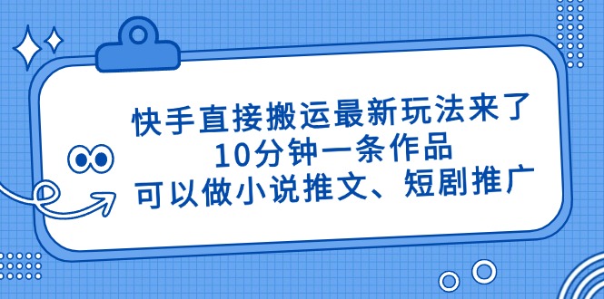 快手直接搬运最新玩法来了，10分钟一条作品，可以做小说推文、短剧推广…-禾谷轻创网
