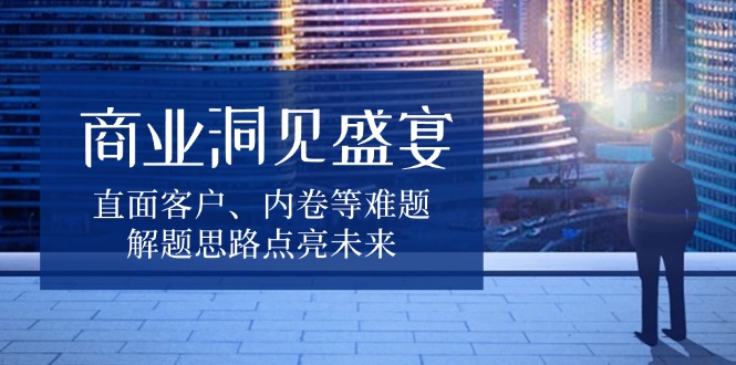 商业洞见盛宴，直面客户、内卷等难题，解题思路点亮未来-禾谷轻创网