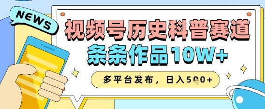 视频号历史科普赛道，条条作品10W+，多平台发布，助你变现收益翻倍-禾谷轻创网