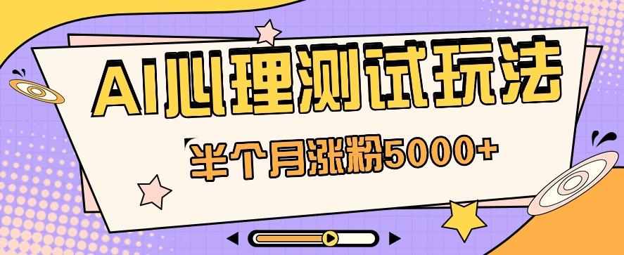 黑马赛道AI心理测试副业思路，半个月涨粉5000+！【视频教程+软件】-禾谷轻创网