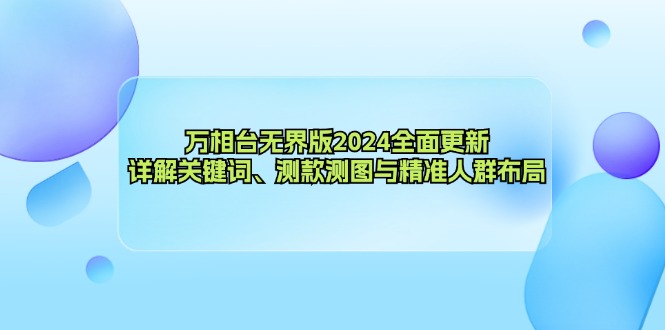 万相台无界版2024全面更新，详解关键词、测款测图与精准人群布局-禾谷轻创网