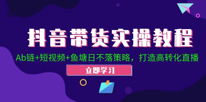 抖音带货实操教程！Ab链+短视频+鱼塘日不落策略，打造高转化直播-禾谷轻创网