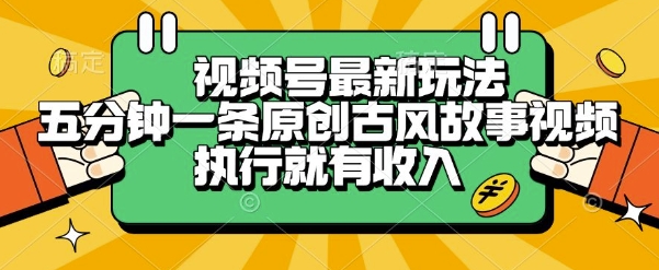 视频号最新玩法，五分钟一条原创古风故事类视频执行就有收入【揭秘】-禾谷轻创网