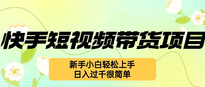 快手短视频带货项目，最新玩法 新手小白轻松上手，日入过千很简单-禾谷轻创网