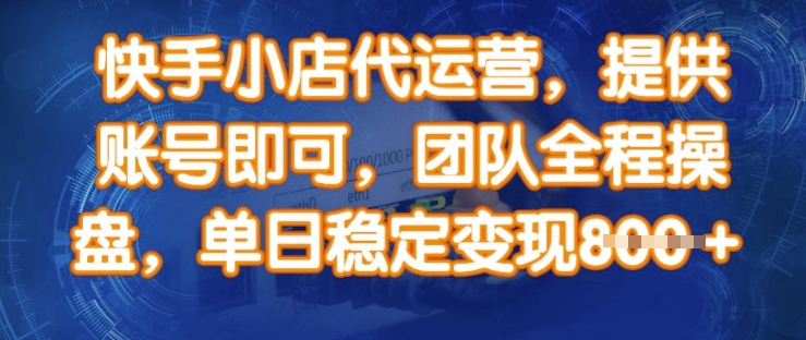 快手小店代运营，提供账号即可，团队全程操盘，单日稳定变现8张【揭秘】-禾谷轻创网