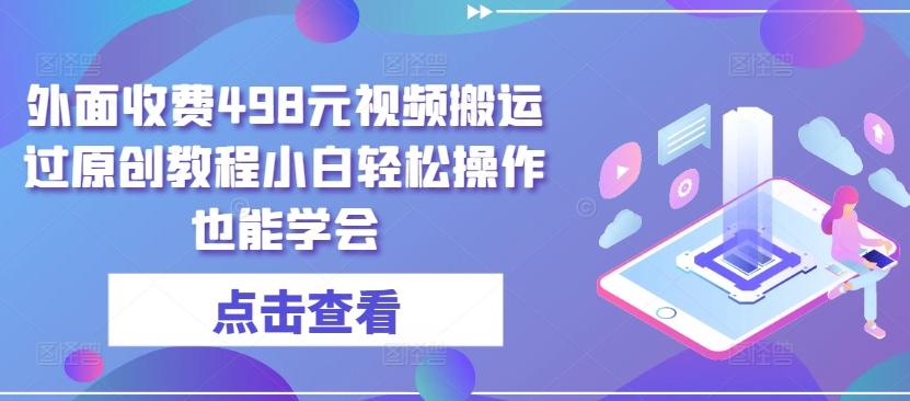 外面收费498元视频搬运过原创教程小白轻松操作也能学会【揭秘】-禾谷轻创网