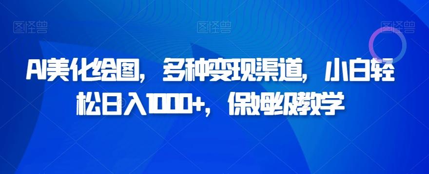 AI美化绘图，多种变现渠道，小白轻松日入1000+，保姆级教学-禾谷轻创网