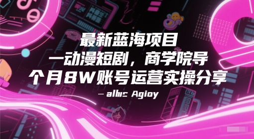 最新蓝海项目动漫短剧，商学院导师单抖音号一个月8W账号运营实操分享-禾谷轻创网