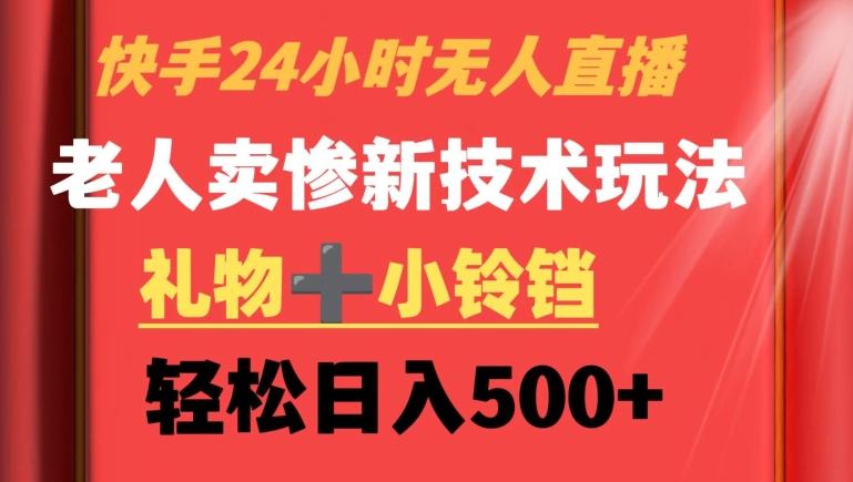 快手24小时无人直播，老人卖惨最新技术玩法，礼物+小铃铛，轻松日入500+【揭秘】-禾谷轻创网