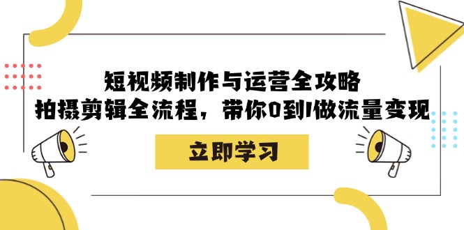 短视频制作与运营全攻略：拍摄剪辑全流程，带你0到1做流量变现-禾谷轻创网