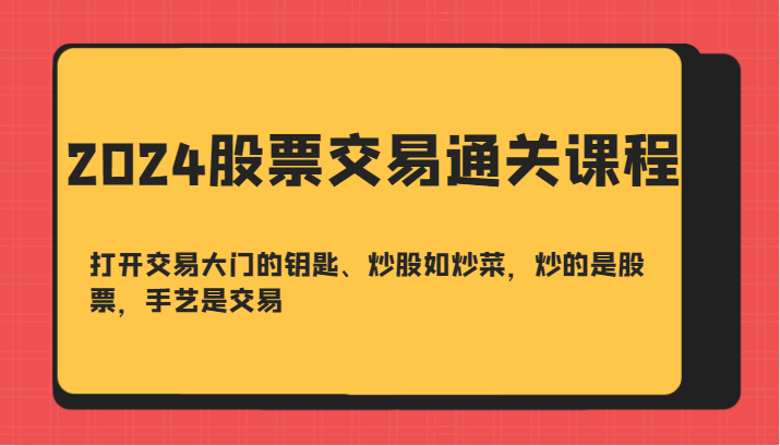 2024股票交易通关课-打开交易大门的钥匙、炒股如炒菜，炒的是股票，手艺是交易-禾谷轻创网