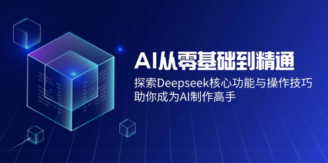 AI从零基础到精通：探索Deepseek核心功能与操作技巧，助你成为AI制作高手-禾谷轻创网