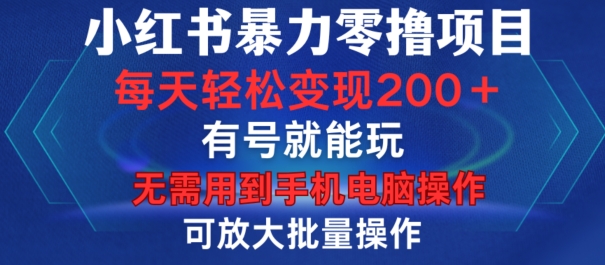 小红书暴力零撸项目，有号就能玩，单号每天变现1到15元，可放大批量操作，无需手机电脑操作【揭秘】-禾谷轻创网