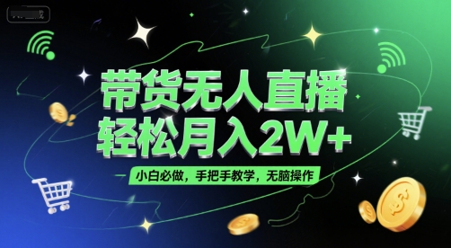 带货无人直播，轻松月入2W+，小白必做，手把手教学，无脑操作(附学习资料)-禾谷轻创网