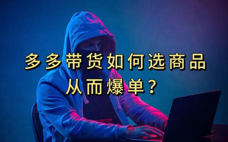 多多视频带货选什么商品链接才能爆单，10分钟教会你，爆单不是浮云【揭秘】-禾谷轻创网