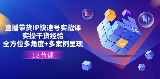 直播带货IP快速号实战课，实操干货经验+全方位多角度+多案例呈现(18节-禾谷轻创网