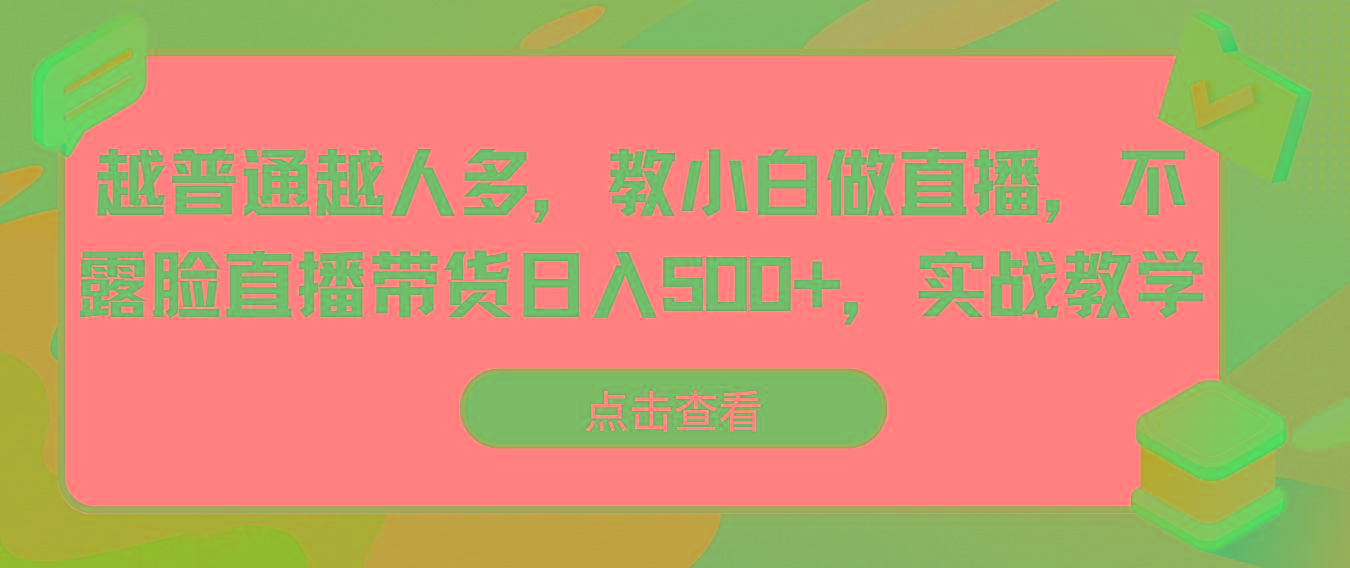 越普通越人多，教小白做直播，不露脸直播带货日入500+，实战教学-禾谷轻创网