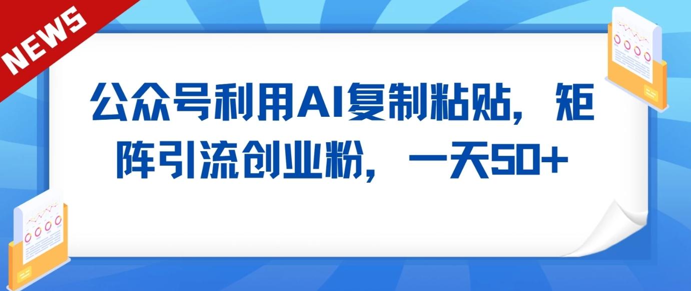 公众号利用AI工具复制粘贴矩阵引流创业粉，一天50+-禾谷轻创网