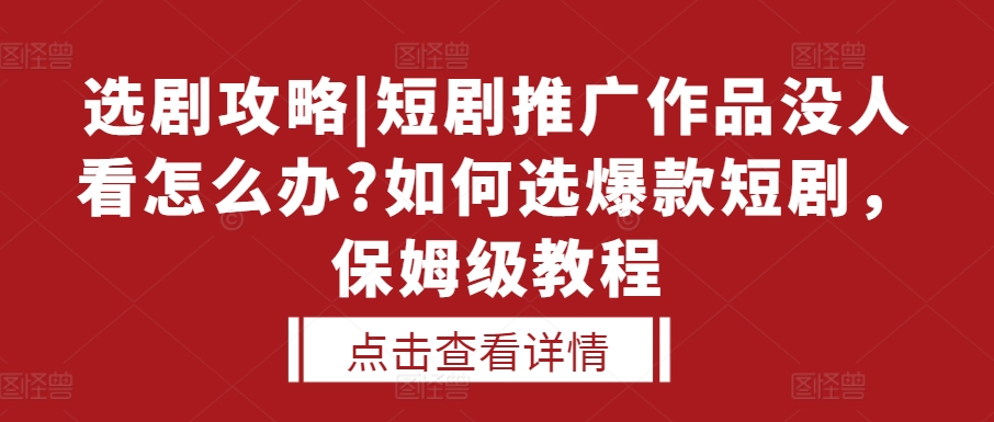 选剧攻略|短剧推广作品没人看怎么办?如何选爆款短剧，保姆级教程-禾谷轻创网