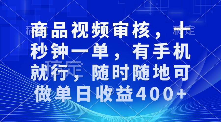 商品视频审核，十秒钟一单，有手机就行，随时随地可做单日收益400+-禾谷轻创网
