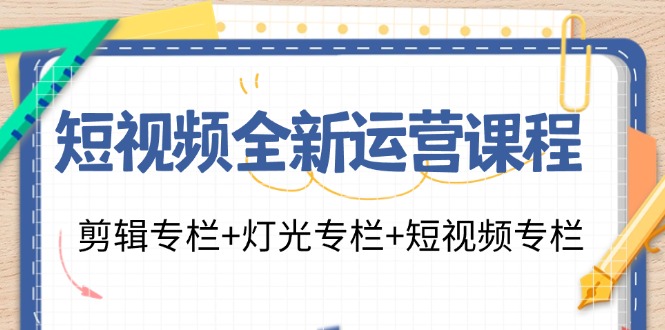 短视频全新运营课程：剪辑专栏+灯光专栏+短视频专栏(23节课)-禾谷轻创网