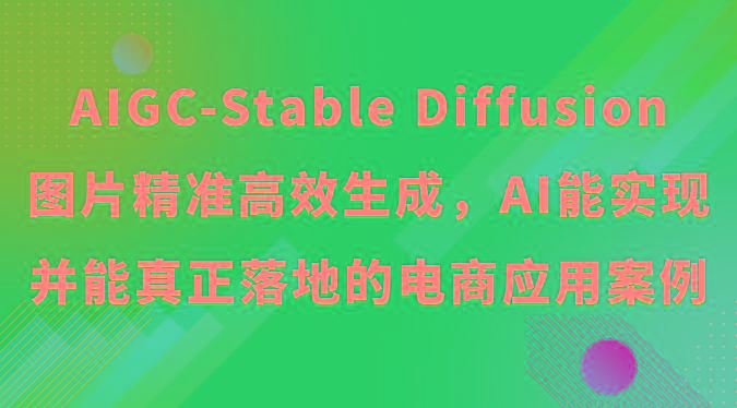 AIGC-Stable Diffusion图片精准高效生成，AI能实现并能真正落地的电商应用案例-禾谷轻创网