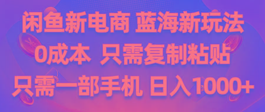 闲鱼新电商,蓝海新玩法,0成本,只需复制粘贴,小白轻松上手,只需一部手机…-禾谷轻创网