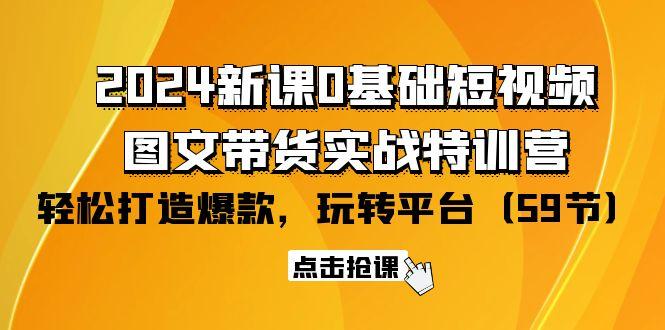 (9911期)2024新课0基础短视频+图文带货实战特训营：玩转平台，轻松打造爆款(59节)-禾谷轻创网