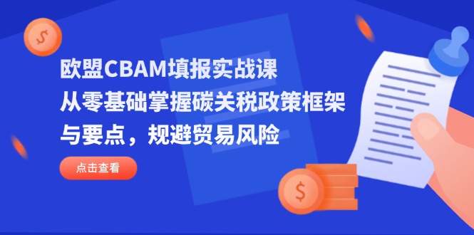 欧盟CBAM填报实战课，从零基础掌握碳关税政策框架与要点，规避贸易风险-禾谷轻创网