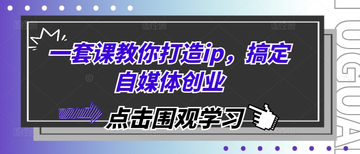一套课教你打造ip，搞定自媒体创业-禾谷轻创网