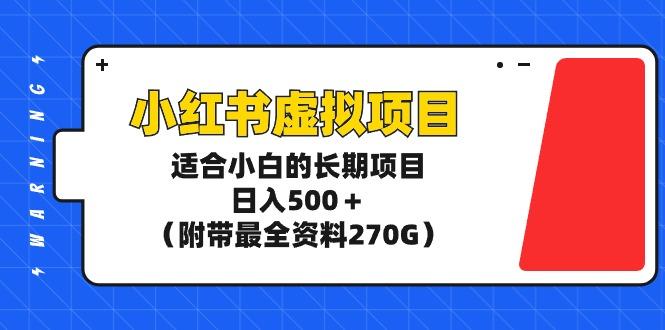 (9338期)小红书虚拟项目，适合小白的长期项目，日入500＋(附带最全资料270G)-禾谷轻创网