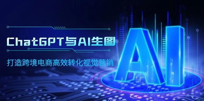 (9868期)ChatGPT与AI生图，打造跨境电商高效转化视觉营销-禾谷轻创网