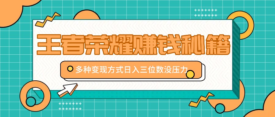 王者荣耀赚钱秘籍，多种变现方式，日入三位数没压力【附送资料】-禾谷轻创网