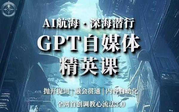 AI航海·深海潜行，GPT自媒体精英课，全网首创调教心流法3.0-禾谷轻创网