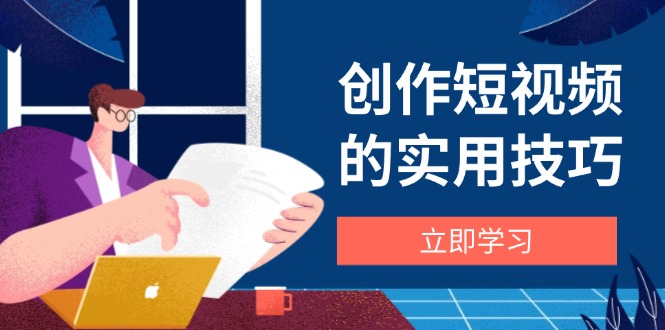创作短视频的实用技巧，剪辑、设备、构图、文案一站式学习攻略-禾谷轻创网