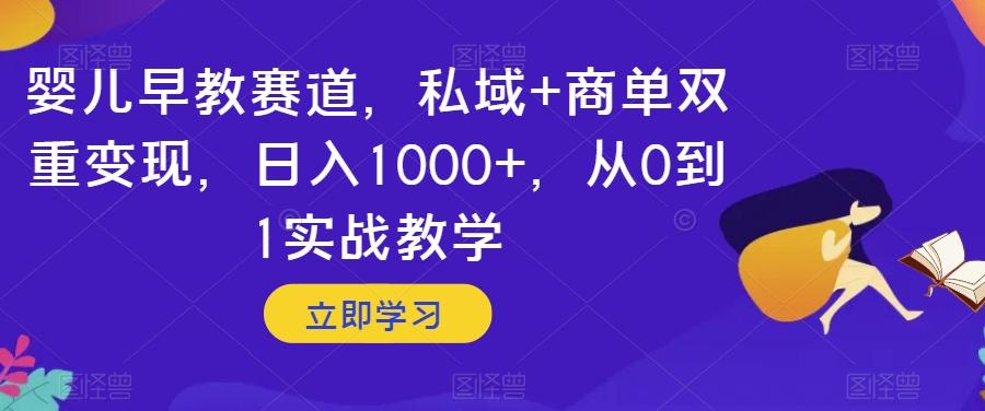 婴儿早教赛道，私域+商单双重变现，日入1000+，从0到1实战教学【揭秘】-禾谷轻创网
