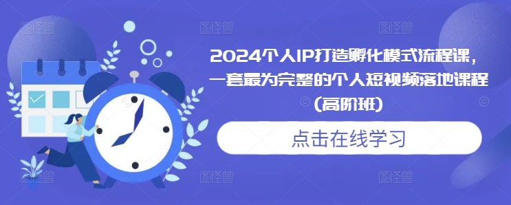 2024个人IP打造孵化模式流程课，一套最为完整的个人短视频落地课程(高阶班)-禾谷轻创网