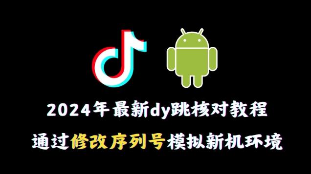 2024年最新抖音跳核对教程，通过修改序列号模拟新机环境【揭秘】-禾谷轻创网