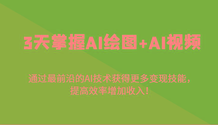 3天掌握AI绘图+AI视频，通过最前沿的AI技术获得更多变现技能，提高效率增加收入！-禾谷轻创网