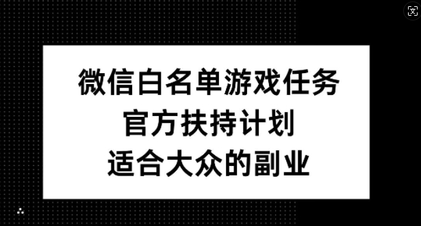 微信白名单游戏任务，官方扶持计划，适合大众的副业【揭秘】-禾谷轻创网