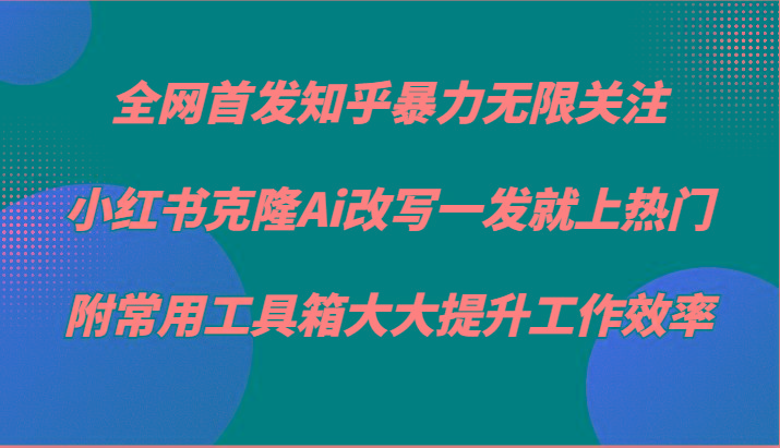 知乎暴力无限关注，小红书克隆Ai改写一发就上热门，附常用工具箱大大提升工作效率-禾谷轻创网