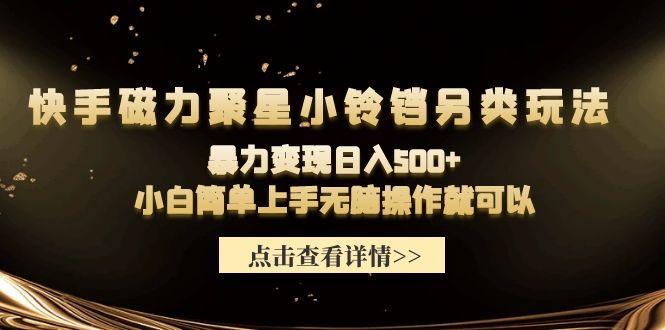 (9689期)快手磁力聚星小铃铛另类玩法，暴力变现日入500+小白简单上手无脑操作就可以-禾谷轻创网