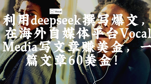 出海搞钱！利用deepseek撰写爆文，在海外自媒体平台Vocal Media写文章挣美金，一篇文章60刀-禾谷轻创网