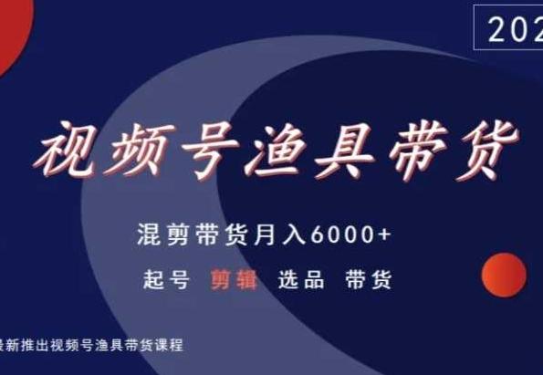 视频号渔具带货，混剪带货月入6000+，起号剪辑选品带货-禾谷轻创网