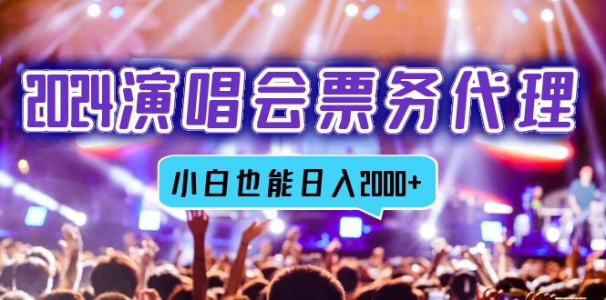 2024演唱会票务代理，全网最低价票务渠道，小白也能轻松日入2000+-禾谷轻创网